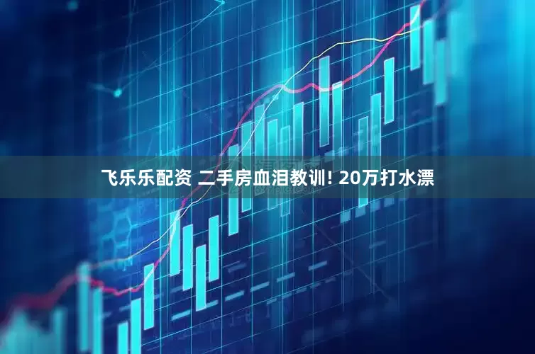 飞乐乐配资 二手房血泪教训! 20万打水漂