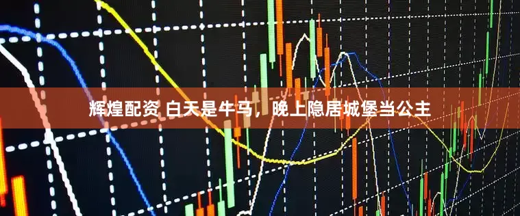 辉煌配资 白天是牛马，晚上隐居城堡当公主