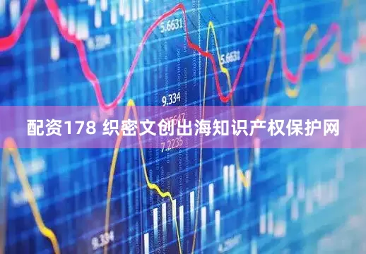 配资178 织密文创出海知识产权保护网