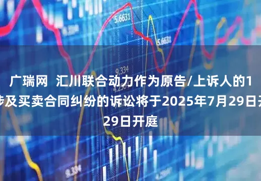 广瑞网  汇川联合动力作为原告/上诉人的1起涉及买卖合同纠纷的诉讼将于2025年7月29日开庭