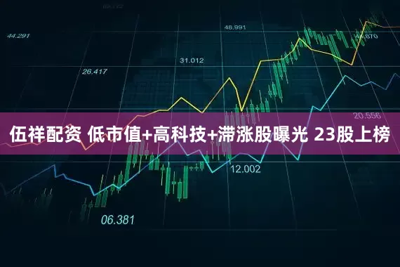 伍祥配资 低市值+高科技+滞涨股曝光 23股上榜