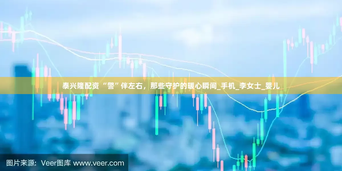 泰兴隆配资 “警”伴左右，那些守护的暖心瞬间_手机_李女士_婴儿
