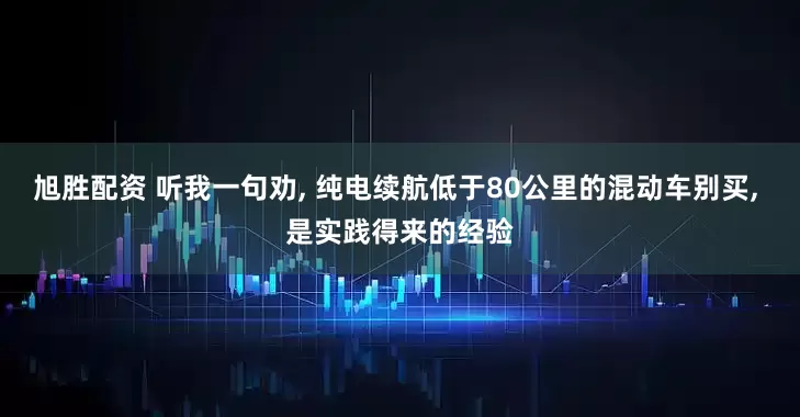 旭胜配资 听我一句劝, 纯电续航低于80公里的混动车别买, 是实践得来的经验