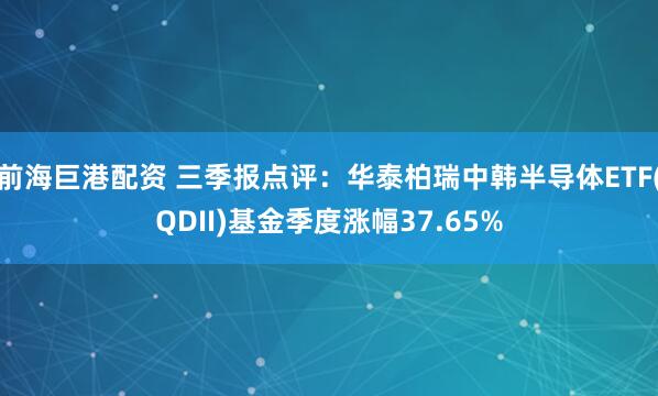 前海巨港配资 三季报点评：华泰柏瑞中韩半导体ETF(QDII)基金季度涨幅37.65%