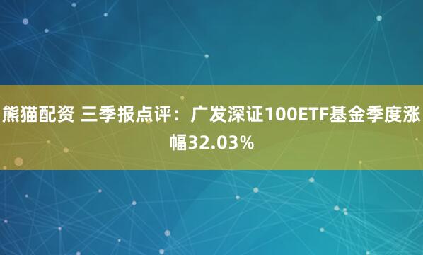 熊猫配资 三季报点评：广发深证100ETF基金季度涨幅32.03%