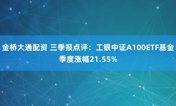 金桥大通配资 三季报点评：工银中证A100ETF基金季度涨幅21.55%