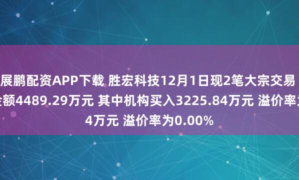 展鹏配资APP下载 胜宏科技12月1日现2笔大宗交易 总成交金额4489.29万元 其中机构买入3225.84万元 溢价率为0.00%