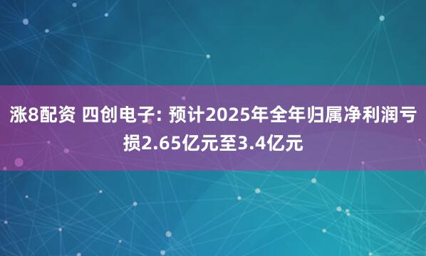 涨8配资 四创电子: 预计2025年全年归属净利润亏损2.65亿元至3.4亿元