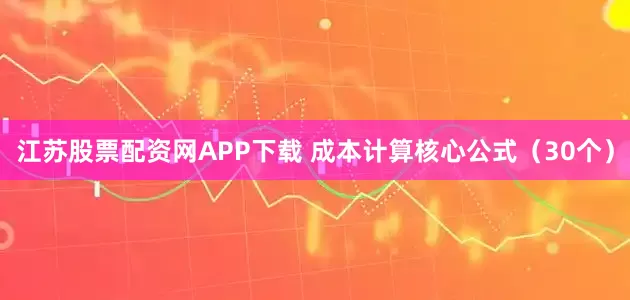 江苏股票配资网APP下载 成本计算核心公式（30个）