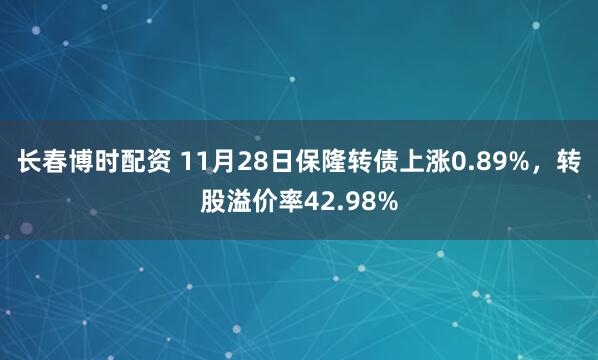 长春博时配资 11月28日保隆转债上涨0.89%，转股溢价率42.98%
